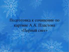 Подготовка к сочинению по картине А.А. Пластова «Первый снег»