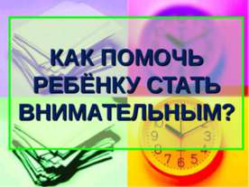 Как помочь ребенку стать внимательным?