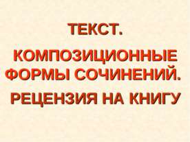 Текст. Композиционные формы сочинений. Рецензия на книгу