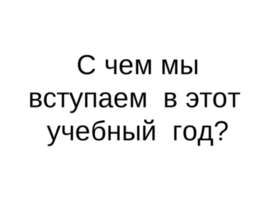 С чем мы вступаем в этот учебный год?
