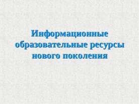 Информационные образовательные ресурсы нового поколения