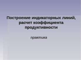 Построение индикаторных линий, расчет коэффициента продуктивности