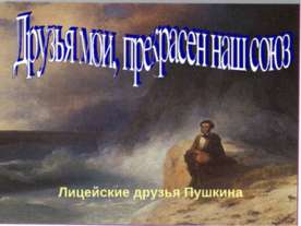 Друзья мои, прекрасен наш союз