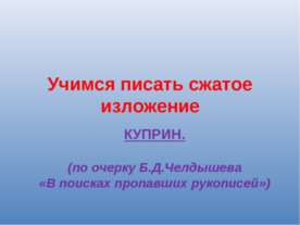 Учимся писать сжатое изложение КУПРИН.(по очерку Б.Д.Челдышева «В поисках про...