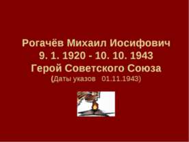 Рогачёв Михаил Иосифович 9. 1. 1920 - 10. 10. 1943 Герой Советского Союза (Да...