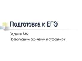 Подготовка к ЕГЭ Задание А15. Правописание окончаний и суффиксов
