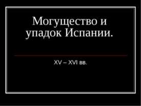 Могущество и упадок Испании. XV – XVI вв