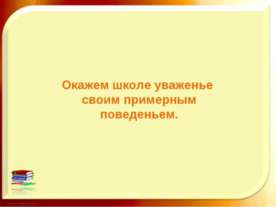 Окажем школе уваженье своим примерным поведеньем