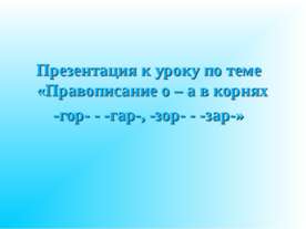 Правописание о – а в корнях -гор- - -гар-, -зор- - -зар-