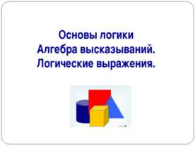 Основы логики. Алгебра высказываний. Логические выражения