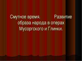 Смутное время. Развитие образа народа в операх Мусоргского и Глинки.