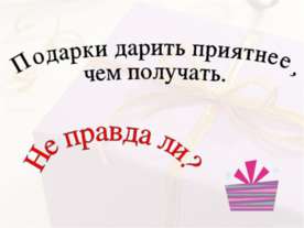 Подарки дарить приятнее, чем получать