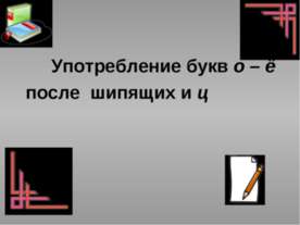 Употребление букв о – ё после шипящих и ц