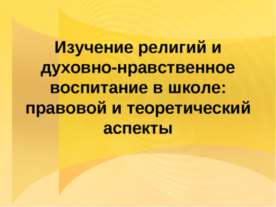 Изучение религий и духовно-нравственное воспитание в школе: правовой и теорет...