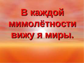 В каждой мимолётности вижу я миры