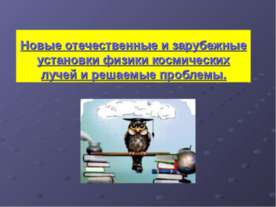 Новые отечественные и зарубежные установки физики космических лучей и решаемы...