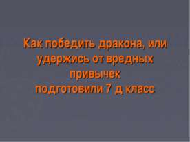 Как победить дракона, или удержись от вредных привычек подготовили 7 д класс