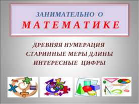 Занимательно о математике. Древняя нумерация, старинные меры длины, интересны...