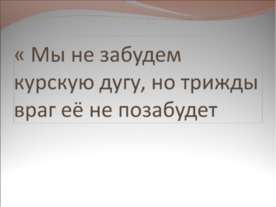 Мы не забудем курскую дугу, но трижды враг её не позабудет