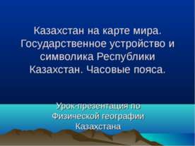 Казахстан на карте мира. Государственное устройство и символика Республики Ка...
