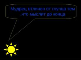 Мудрец отличен от глупца тем ,что мыслит до конца