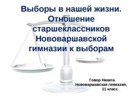 Выборы в нашей жизни. Отношение старшеклассников Нововаршавской гимназии к вы...