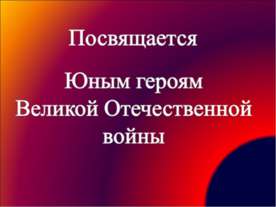 Посвящается Юным героям Великой Отечественной войны