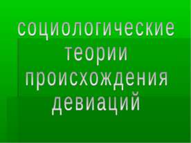 СОЦИОЛОГИЧЕСКИЕ ТЕОРИИ ПРОИСХОЖДЕНИЯ ДЕВИАЦИИ