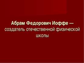 Абрам Федорович Иоффе - создатель отечественной физической школы