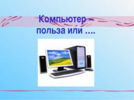 Компьютер –польза или