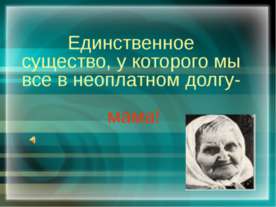 Единственное существо, у которого мы все в неоплатном долгу-мама!