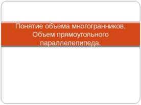 Понятие объема многогранников. Объем прямоугольного параллелепипеда