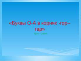 Буквы О-А в корнях -гор--гар