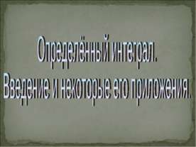 Определённый интеграл. Введение и некоторые его приложения