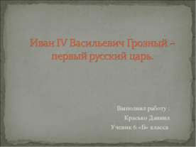 Иван IV Васильевич Грозный – первый русский царь