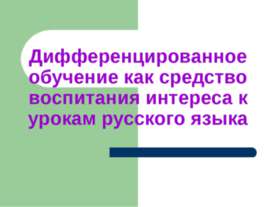 Дифференцированное обучение как средство воспитания интереса к урокам русског...