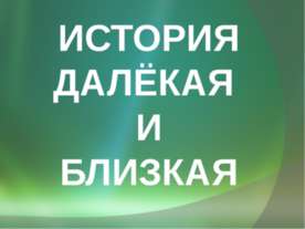 История далёкая и близкая