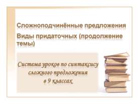 Сложноподчинённые предложения Виды придаточных (продолжение темы)