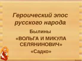 Героический эпос русского народа Былины «ВОЛЬГА И МИКУЛА СЕЛЯНИНОВИЧ»«Садко»