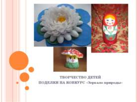 ТВОРЧЕСТВО ДЕТЕЙ ПОДЕЛКИ НА КОНКУРС «Зеркало природы»