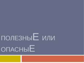 ПолезныЕ или опасныЕ