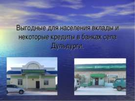 Выгодные для населения вклады и некоторые кредиты в банках села Дульдурги