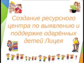 Создание ресурсного центра по выявлению и поддержке одарённых детей Лицея