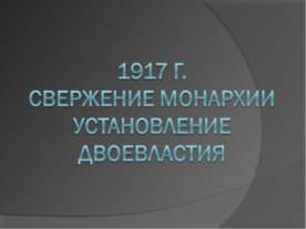 1917 г. Свержение монархии Установление двоевластия