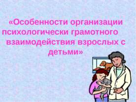 Особенности организации психологически грамотного взаимодействия взрослых с д...