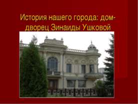 История нашего города: дом-дворец Зинаиды Ушковой