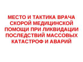 Место и тактика врача скорой медицинской помощи при ликвидации последствий ма...