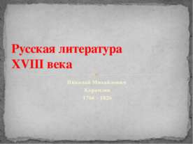 Русская литература XVIII века. Николай Михайлович Карамзин 1766 - 1826