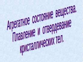 Агрегатное состояние вещества. Плавление и отвердевание кристаллических тел