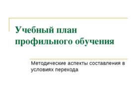 Учебный план профильного обучения Методические аспекты составления в условиях...